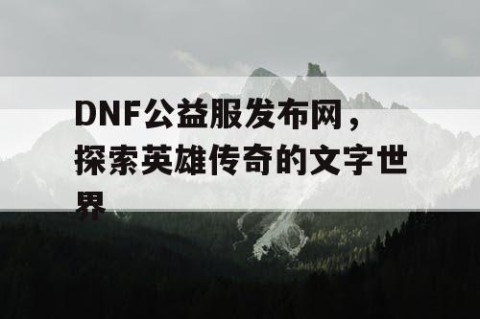 DNF公益服发布网，探索英雄传奇的文字世界