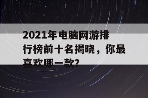 2021年电脑网游排行榜前十名揭晓，你最喜欢哪一款？