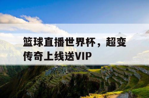 篮球直播世界杯，超变传奇上线送VIP