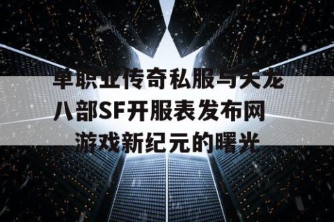 单职业传奇私服与天龙八部SF开服表发布网，游戏新纪元的曙光