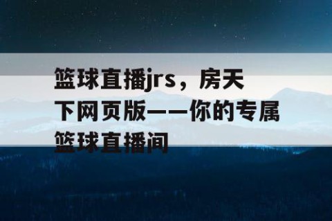 篮球直播jrs，房天下网页版——你的专属篮球直播间