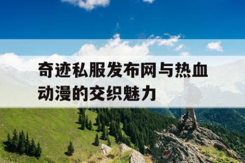 奇迹私服发布网与热血动漫的交织魅力