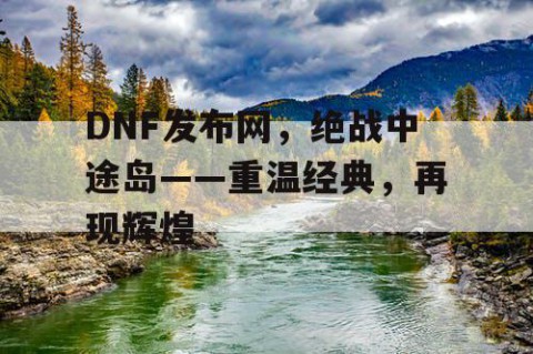 DNF发布网，绝战中途岛——重温经典，再现辉煌