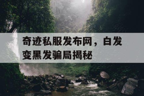 奇迹私服发布网，白发变黑发骗局揭秘
