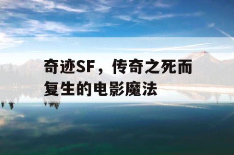 奇迹SF，传奇之死而复生的电影魔法