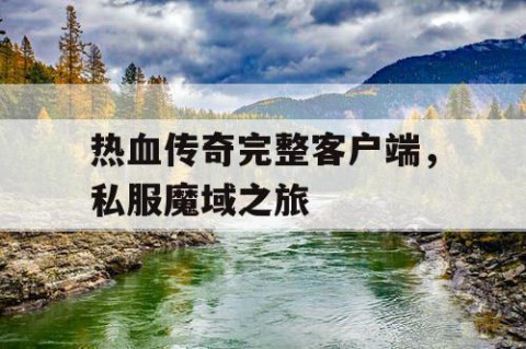 热血传奇完整客户端，私服魔域之旅