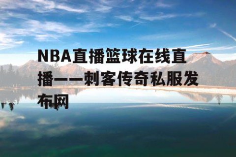 NBA直播篮球在线直播——刺客传奇私服发布网