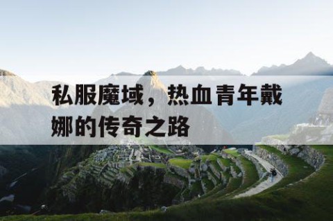 私服魔域，热血青年戴娜的传奇之路