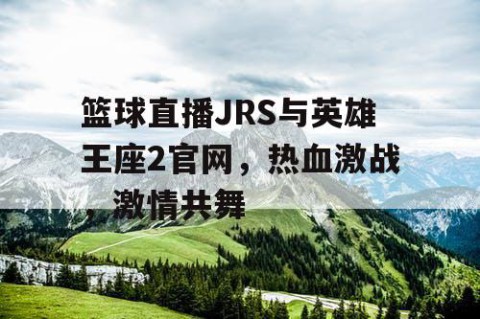 篮球直播JRS与英雄王座2官网，热血激战，激情共舞