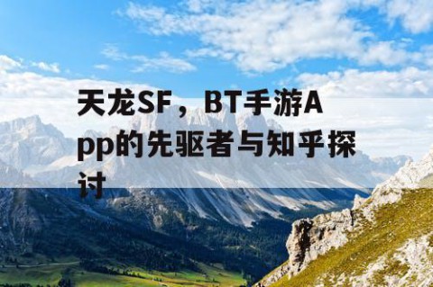 天龙SF，BT手游App的先驱者与知乎探讨