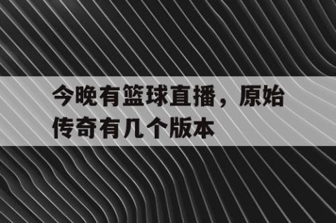今晚有篮球直播，原始传奇有几个版本