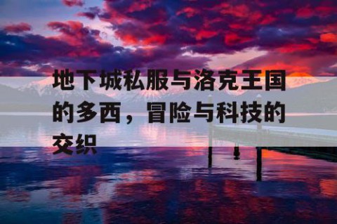 地下城私服与洛克王国的多西，冒险与科技的交织