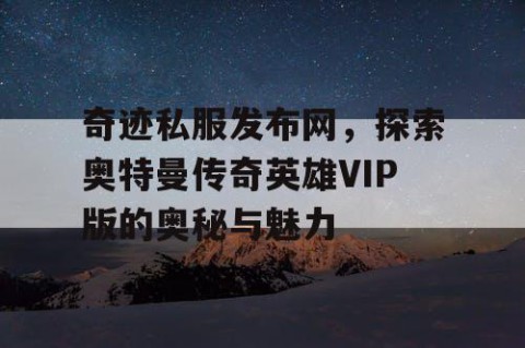 奇迹私服发布网，探索奥特曼传奇英雄VIP版的奥秘与魅力