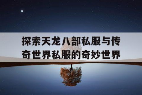探索天龙八部私服与传奇世界私服的奇妙世界