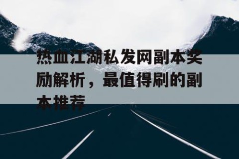 热血江湖私发网副本奖励解析，最值得刷的副本推荐