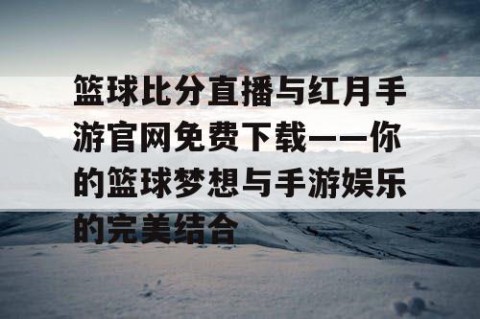 篮球比分直播与红月手游官网免费下载——你的篮球梦想与手游娱乐的完美结合