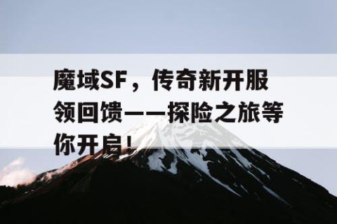 魔域SF，传奇新开服领回馈——探险之旅等你开启！