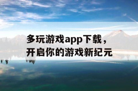 多玩游戏app下载，开启你的游戏新纪元