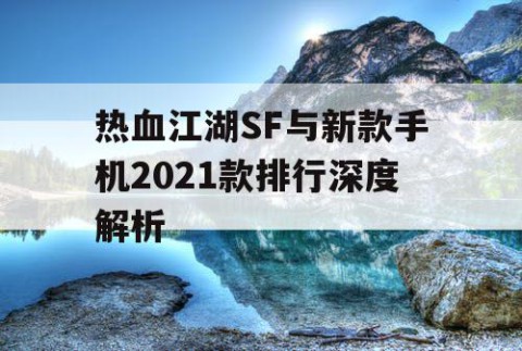 热血江湖SF与新款手机2021款排行深度解析