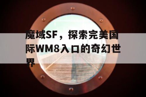 魔域SF，探索完美国际WM8入口的奇幻世界