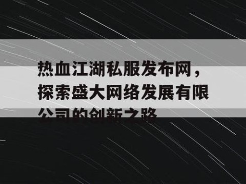热血江湖私服发布网，探索盛大网络发展有限公司的创新之路