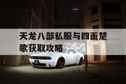 天龙八部私服与四面楚歌获取攻略