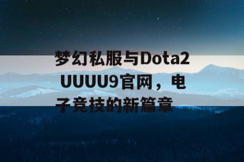 梦幻私服与Dota2 UUUU9官网，电子竞技的新篇章