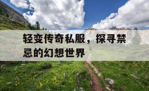 轻变传奇私服，探寻禁忌的幻想世界