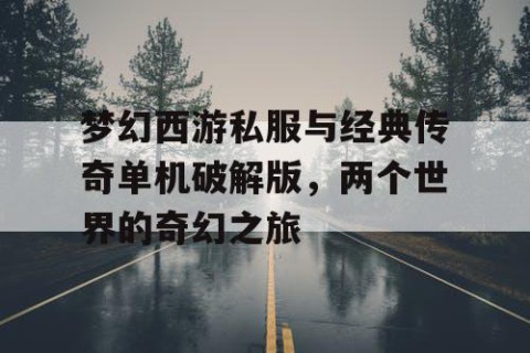 梦幻西游私服与经典传奇单机破解版，两个世界的奇幻之旅