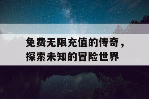 免费无限充值的传奇，探索未知的冒险世界