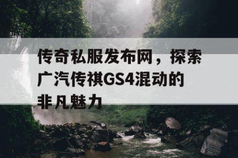 传奇私服发布网,探索广汽传祺GS4混动的非凡魅力