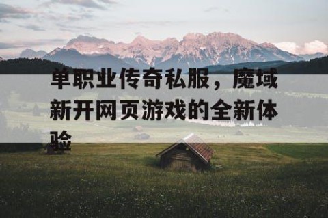 单职业传奇私服,魔域新开网页游戏的全新体验