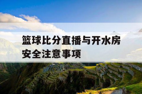 篮球比分直播与开水房安全注意事项