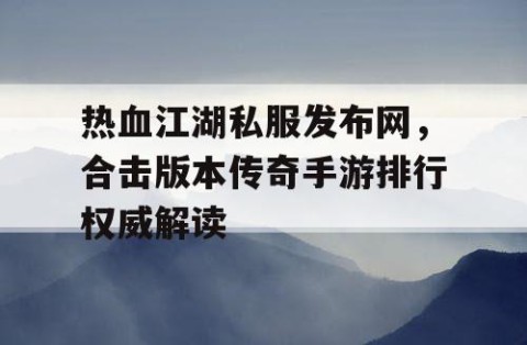 热血江湖私服发布网，合击版本传奇手游排行权威解读