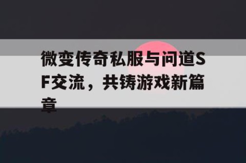 微变传奇私服与问道SF交流,共铸游戏新篇章