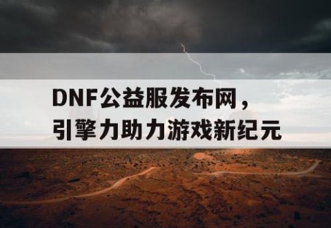 DNF公益服发布网，引擎力助力游戏新纪元