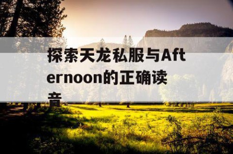 探索天龙私服与Afternoon的正确读音