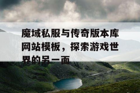 魔域私服与传奇版本库网站模板，探索游戏世界的另一面