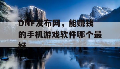 DNF发布网，能赚钱的手机游戏软件哪个最好