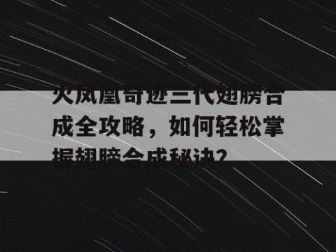 火凤凰奇迹三代翅膀合成全攻略，如何轻松掌握翅膀合成秘诀？