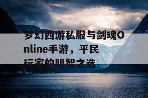 梦幻西游私服与剑魂Online手游，平民玩家的明智之选