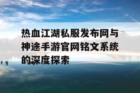 热血江湖私服发布网与神途手游官网铭文系统的深度探索