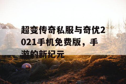 超变传奇私服与奇优2021手机免费版,手游的新纪元