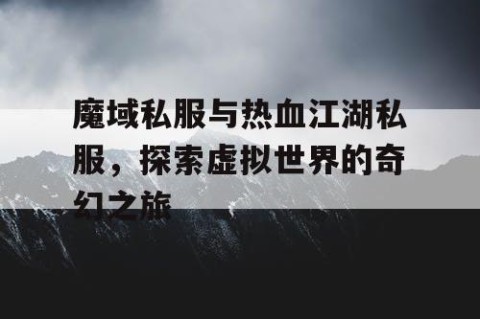 魔域私服与热血江湖私服，探索虚拟世界的奇幻之旅