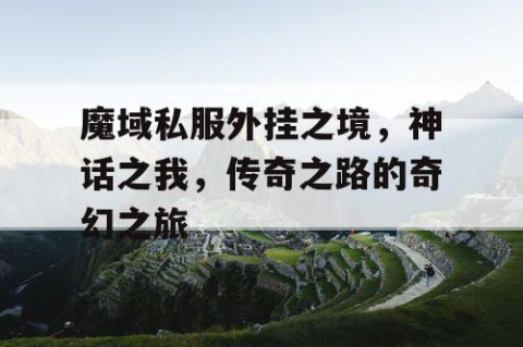 魔域私服外挂之境，神话之我，传奇之路的奇幻之旅
