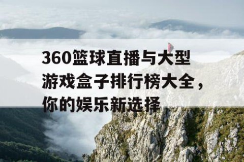 360篮球直播与大型游戏盒子排行榜大全，你的娱乐新选择