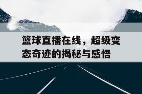篮球直播在线，超级变态奇迹的揭秘与感悟