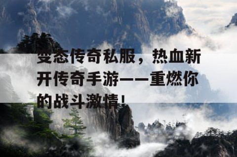 变态传奇私服,热血新开传奇手游——重燃你的战斗激情!