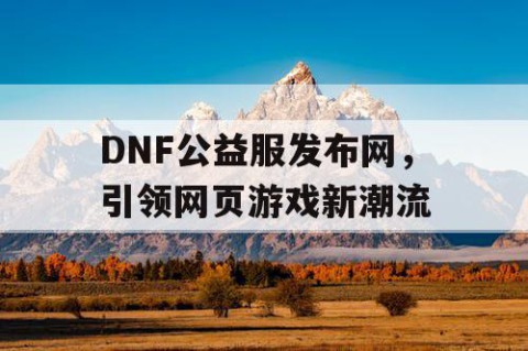 DNF公益服发布网，引领网页游戏新潮流