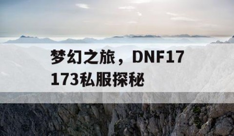 梦幻之旅，DNF17173私服探秘